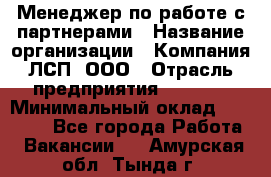 Менеджер по работе с партнерами › Название организации ­ Компания ЛСП, ООО › Отрасль предприятия ­ Event › Минимальный оклад ­ 90 000 - Все города Работа » Вакансии   . Амурская обл.,Тында г.